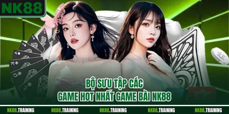 Bộ sưu tập các game hot nhất game bài NK88
